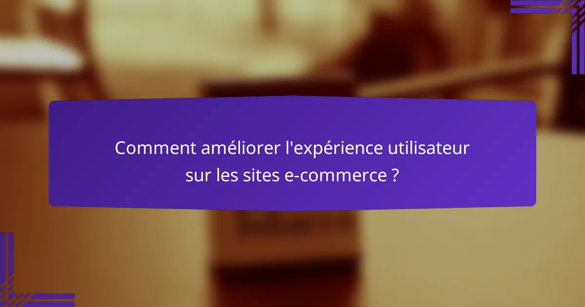 Comment améliorer l'expérience utilisateur sur les sites e-commerce ?
