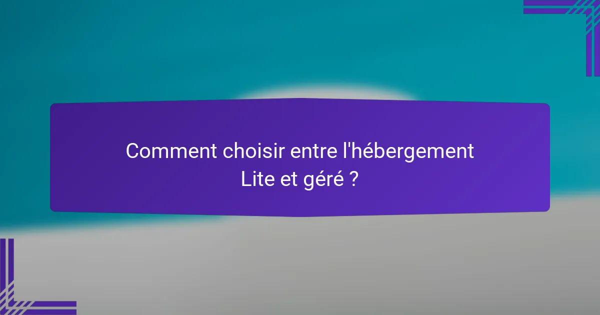 Comment choisir entre l'hébergement Lite et géré ?