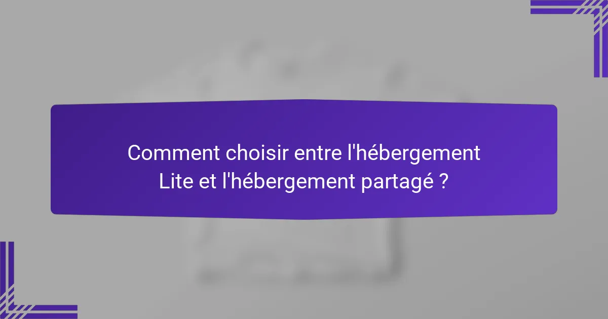 Comment choisir entre l'hébergement Lite et l'hébergement partagé ?
