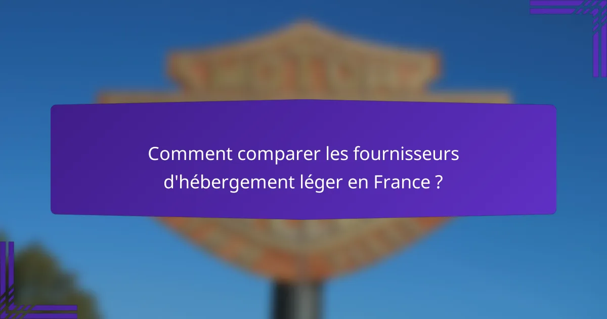 Comment comparer les fournisseurs d'hébergement léger en France ?
