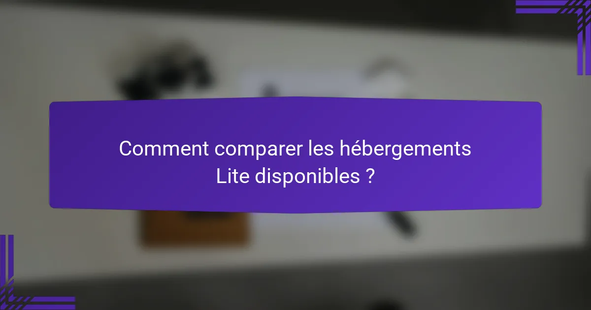 Comment comparer les hébergements Lite disponibles ?