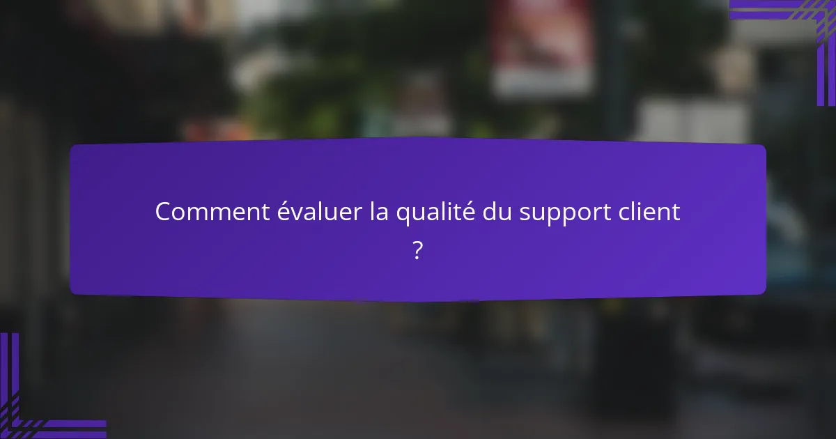 Comment évaluer la qualité du support client ?