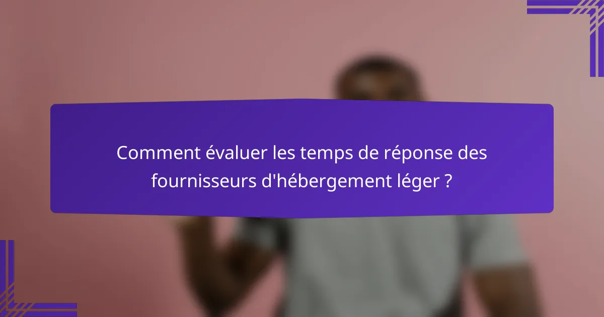 Comment évaluer les temps de réponse des fournisseurs d'hébergement léger ?