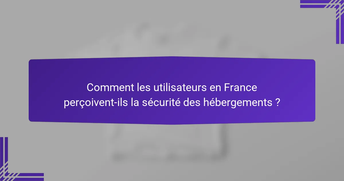 Comment les utilisateurs en France perçoivent-ils la sécurité des hébergements ?