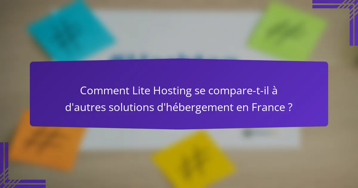 Comment Lite Hosting se compare-t-il à d'autres solutions d'hébergement en France ?