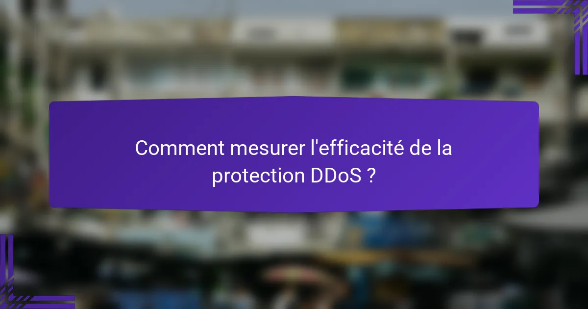Comment mesurer l'efficacité de la protection DDoS ?