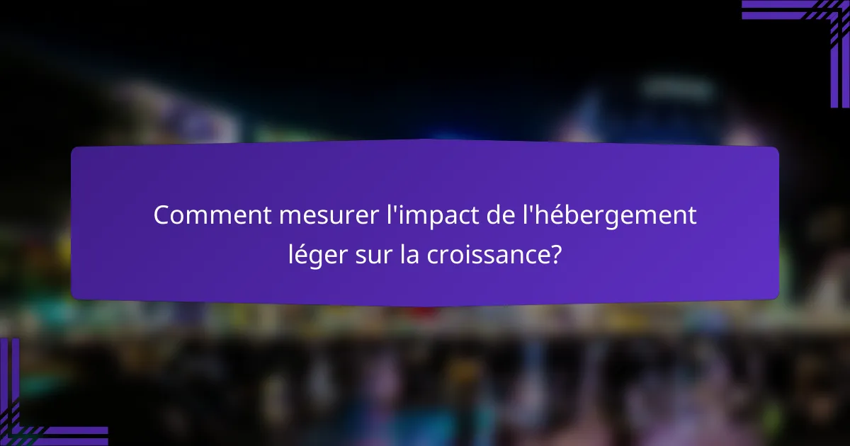 Comment mesurer l'impact de l'hébergement léger sur la croissance?