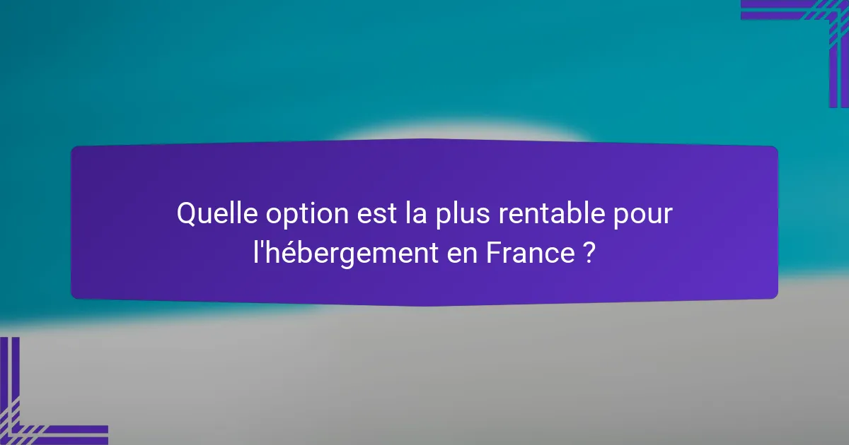 Quelle option est la plus rentable pour l'hébergement en France ?