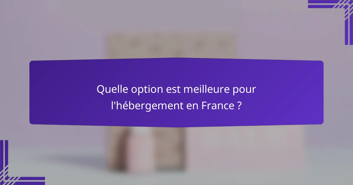 Quelle option est meilleure pour l'hébergement en France ?