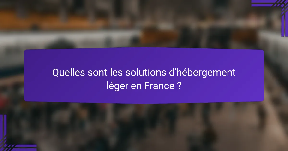Quelles sont les solutions d'hébergement léger en France ?