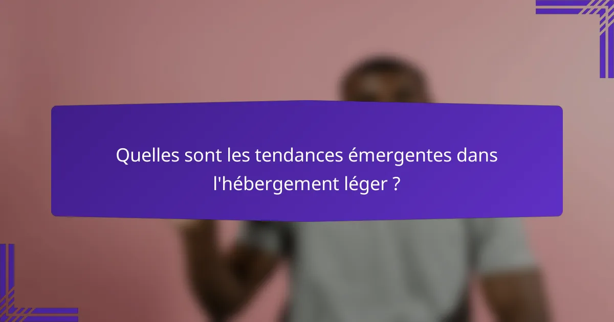Quelles sont les tendances émergentes dans l'hébergement léger ?