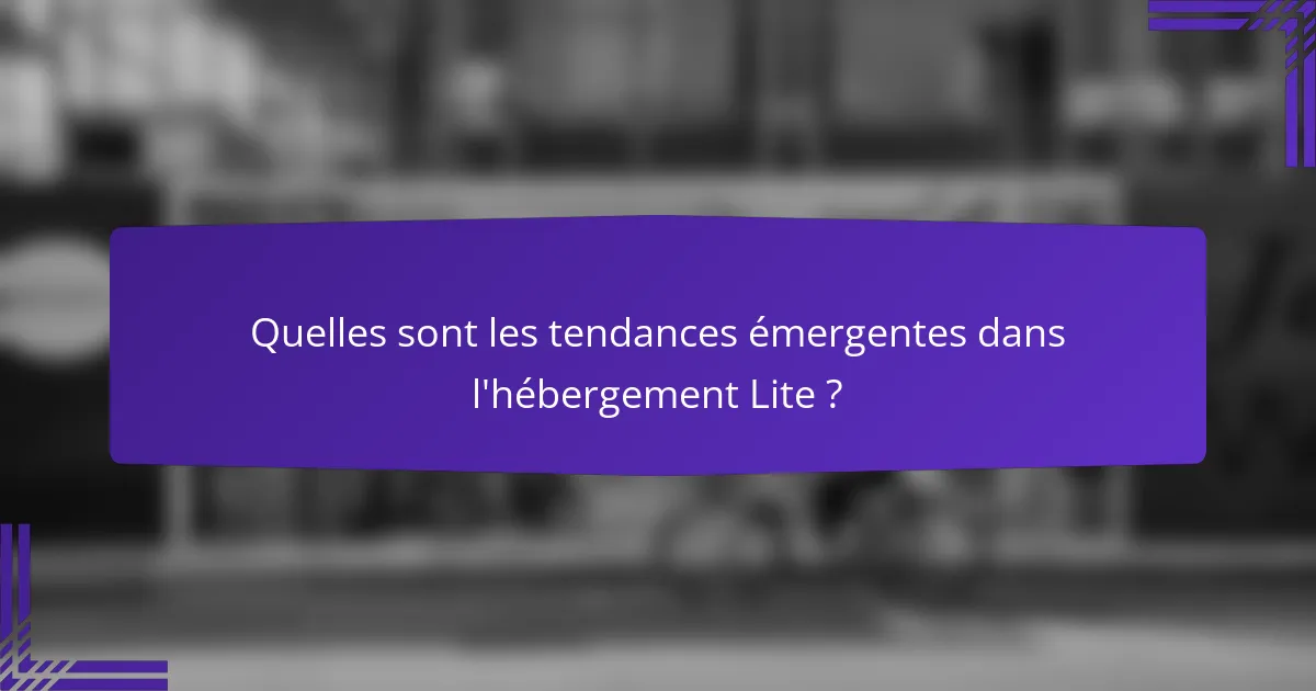Quelles sont les tendances émergentes dans l'hébergement Lite ?