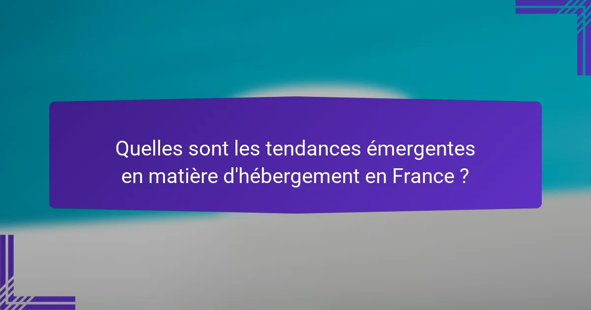 Quelles sont les tendances émergentes en matière d'hébergement en France ?