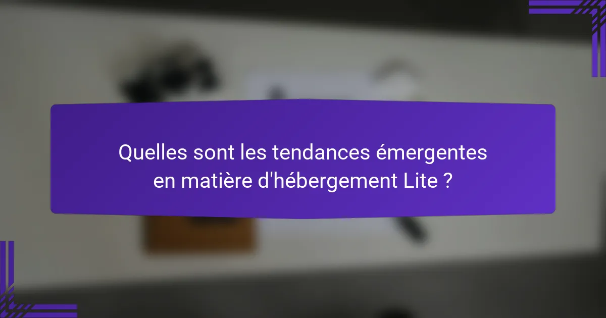 Quelles sont les tendances émergentes en matière d'hébergement Lite ?