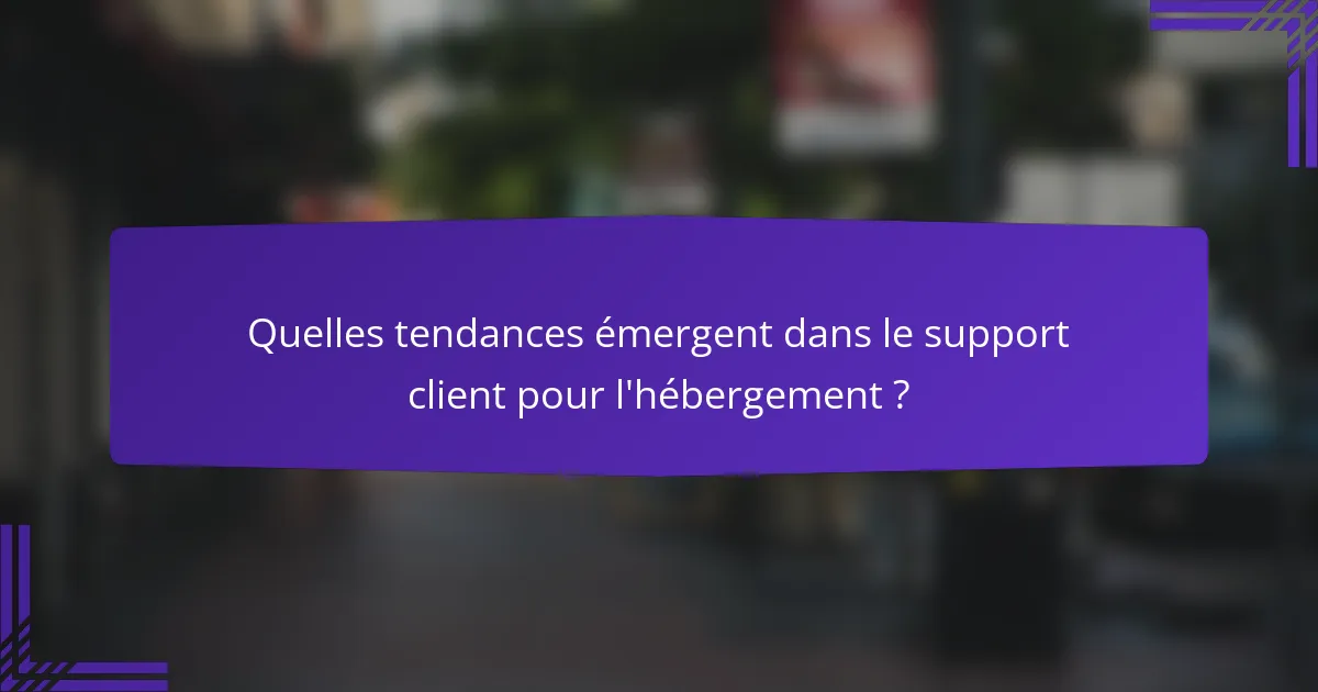 Quelles tendances émergent dans le support client pour l'hébergement ?