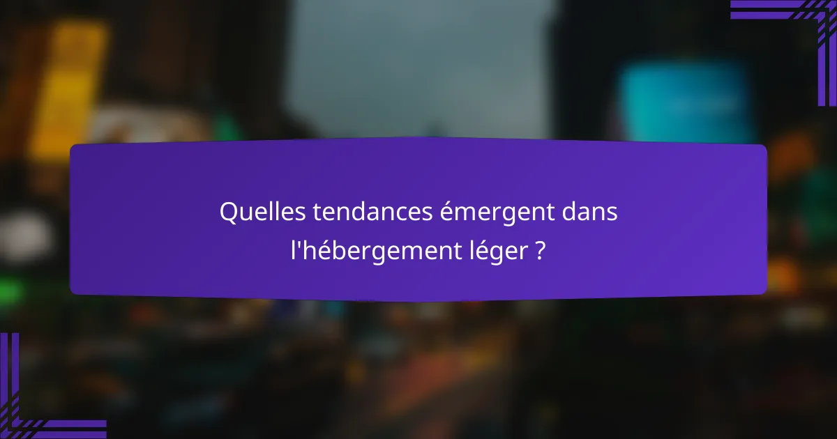 Quelles tendances émergent dans l'hébergement léger?
