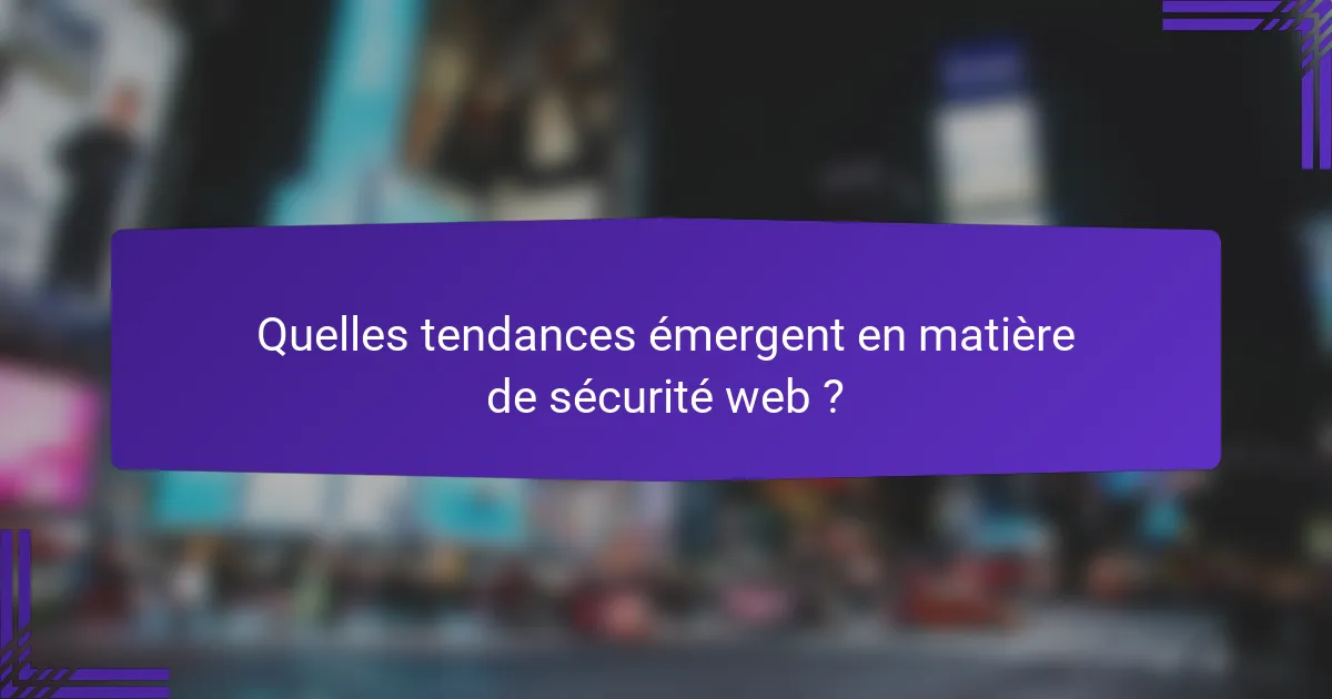 Quelles tendances émergent en matière de sécurité web ?