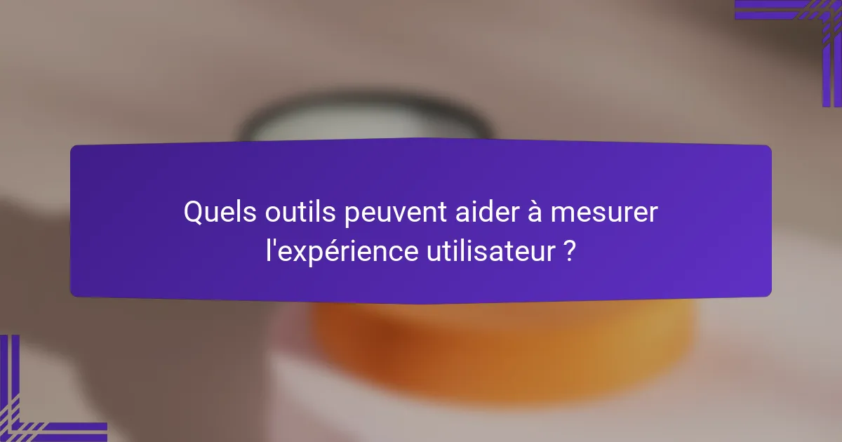 Quels outils peuvent aider à mesurer l'expérience utilisateur ?