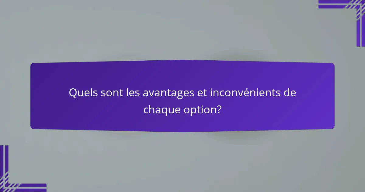 Quels sont les avantages et inconvénients de chaque option?