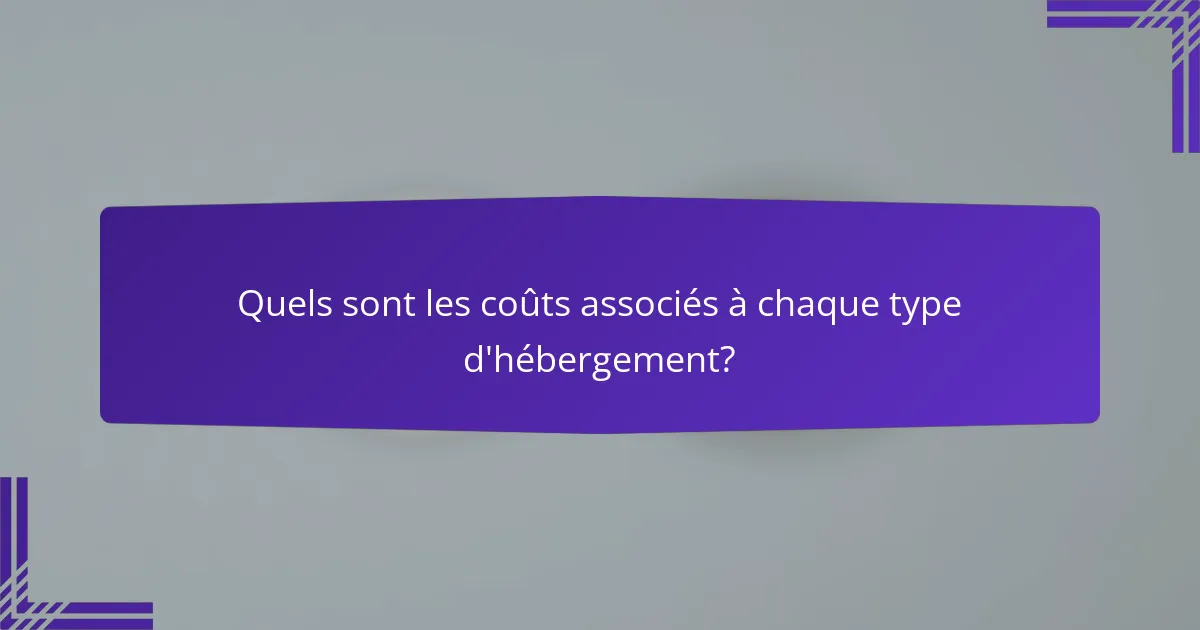 Quels sont les coûts associés à chaque type d'hébergement?