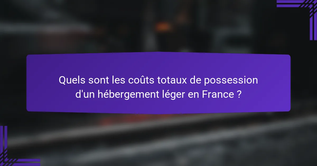 Quels sont les coûts totaux de possession d'un hébergement léger en France ?