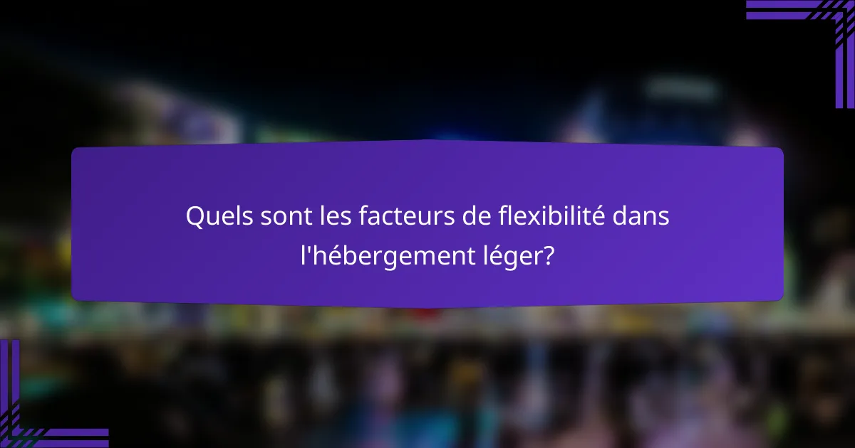 Quels sont les facteurs de flexibilité dans l'hébergement léger?