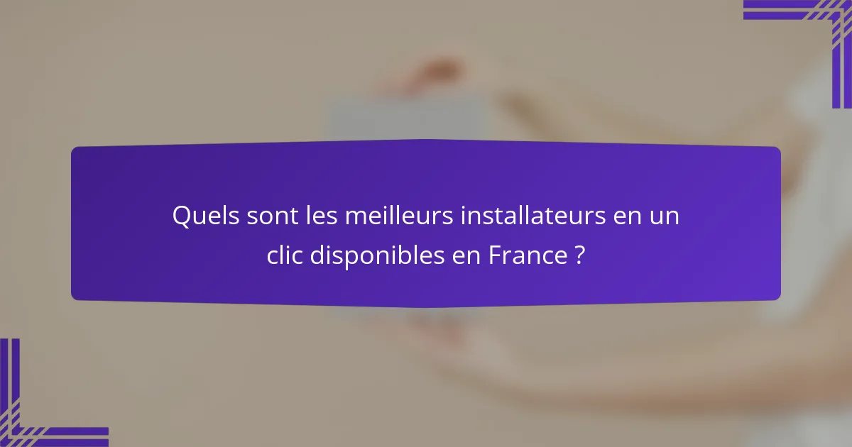 Quels sont les meilleurs installateurs en un clic disponibles en France ?