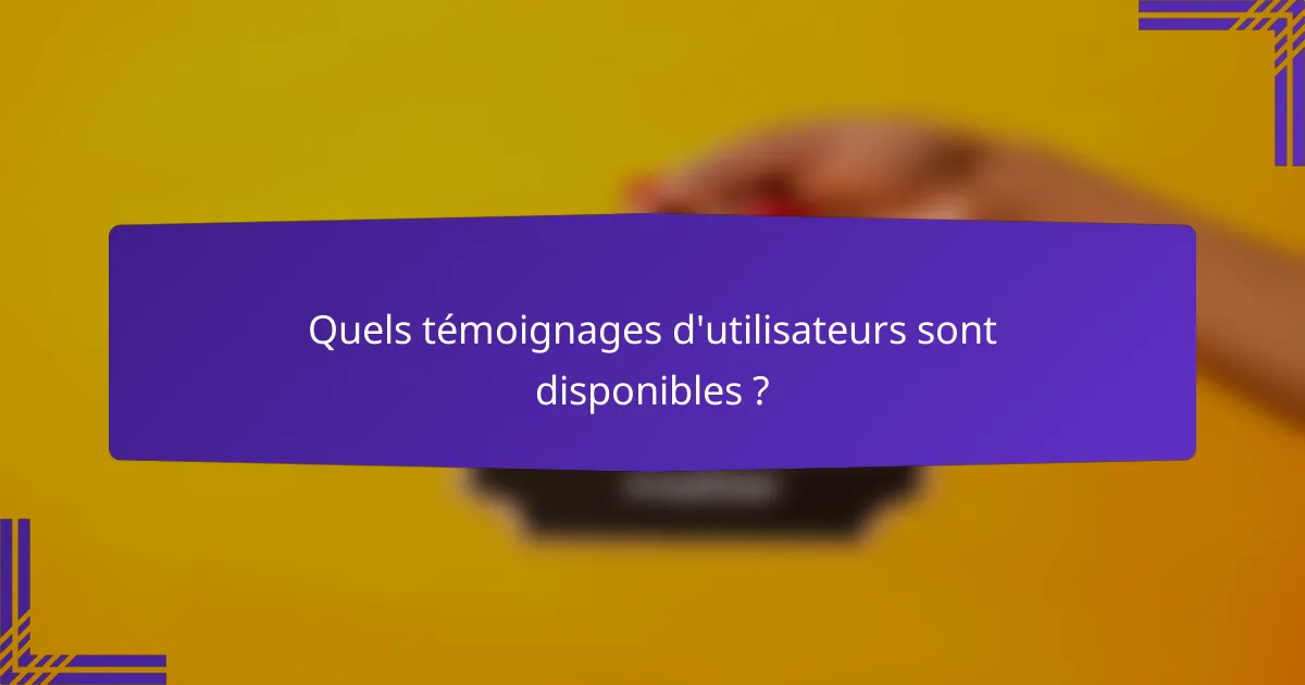 Quels témoignages d'utilisateurs sont disponibles ?